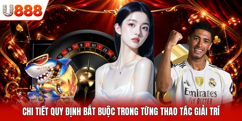 Chi tiết quy định bắt buộc trong từng thao tác giải trí