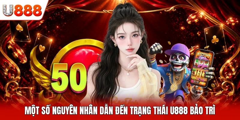 Một số nguyên nhân dẫn đến trạng thái U888 bảo trì