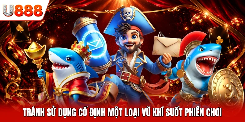 Tránh sử dụng cố định một loại vũ khí suốt phiên chơi